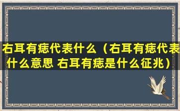 右耳有痣代表什么（右耳有痣代表什么意思 右耳有痣是什么征兆）